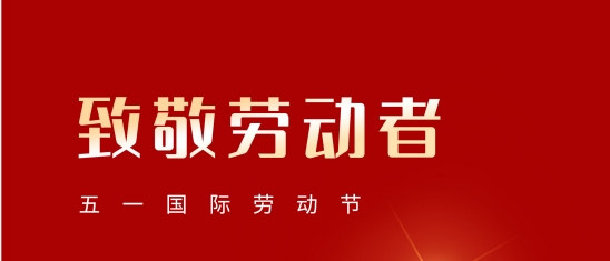 “五一”勞動節(jié)！致敬每一位平凡而偉大的您!